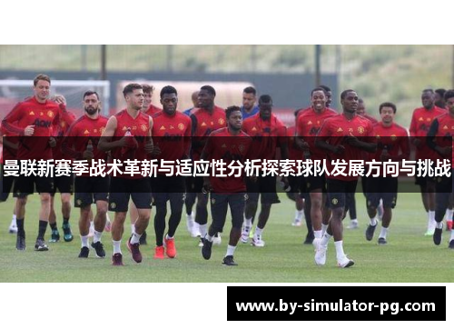 曼联新赛季战术革新与适应性分析探索球队发展方向与挑战