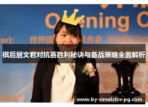棋后居文君对抗赛胜利秘诀与备战策略全面解析