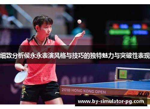 细致分析侯永永表演风格与技巧的独特魅力与突破性表现