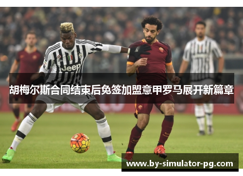 胡梅尔斯合同结束后免签加盟意甲罗马展开新篇章